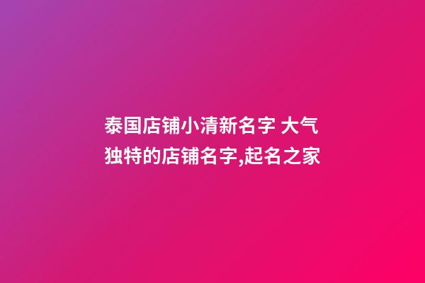 泰国店铺小清新名字 大气独特的店铺名字,起名之家-第1张-店铺起名-玄机派